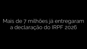 ​Mais de 7 milhões já entregaram a declaração do IRPF 2026 